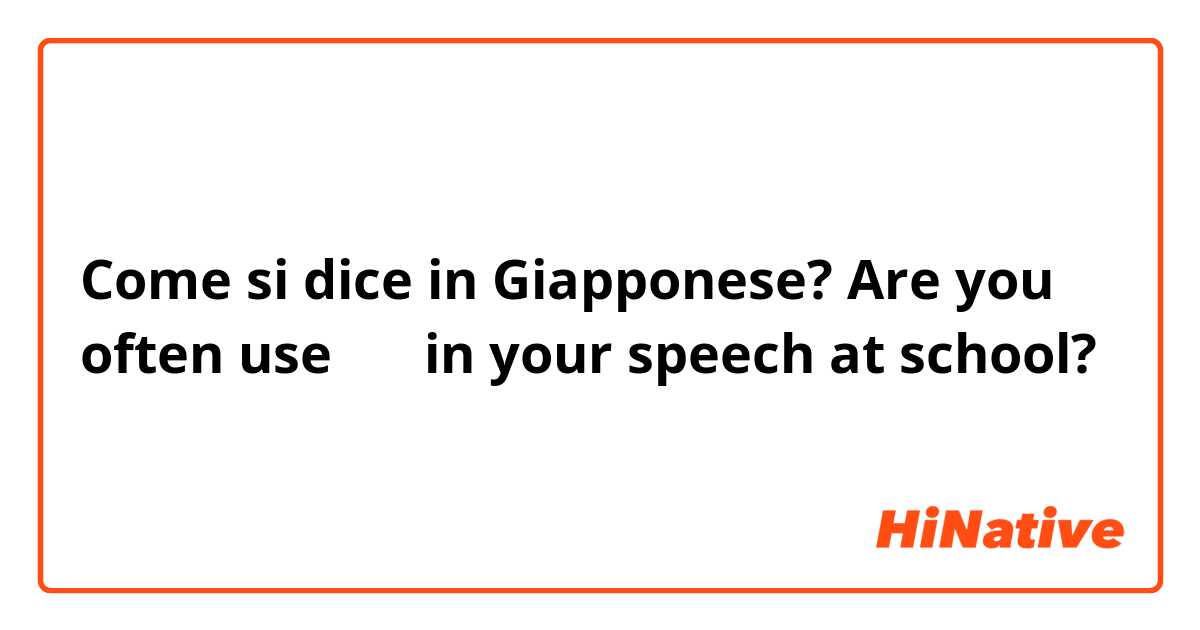 Come si dice in Giapponese? Are you often use 教室 in your speech  at school?