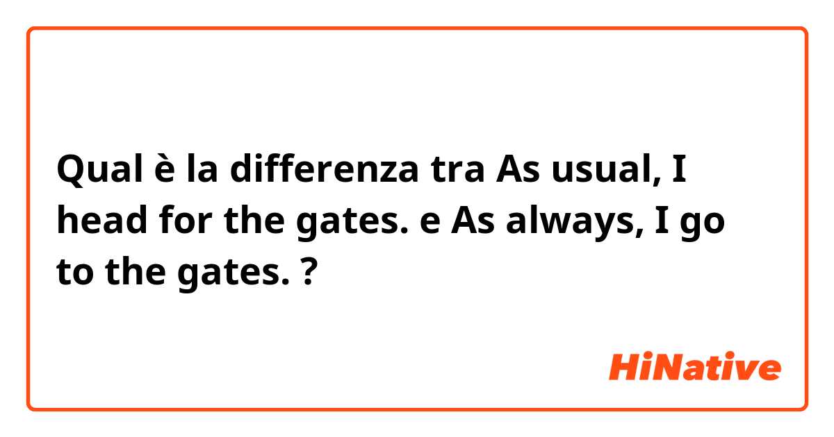 Qual è la differenza tra  As usual, I head for the gates. e As always, I go to the gates. ?