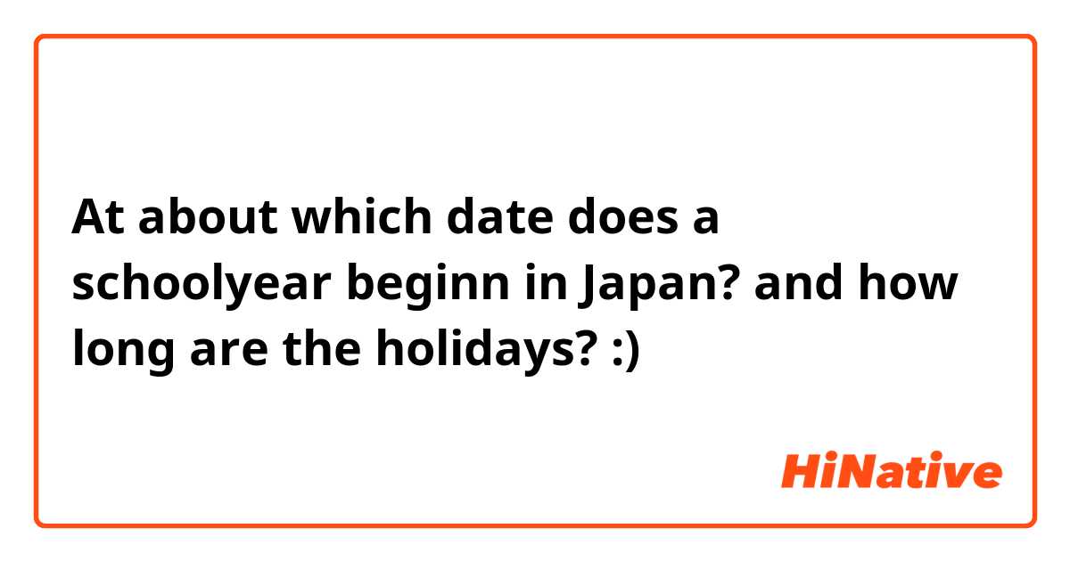 At about which date does a schoolyear beginn in Japan? and how long are the holidays? :)