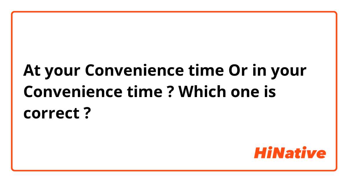 At your Convenience time  Or in your Convenience time ? 
Which one is correct ? 