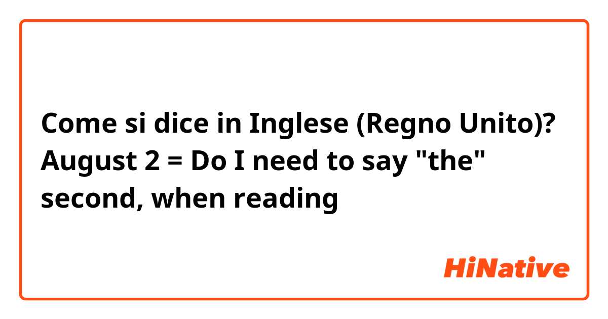 Come si dice in Inglese (Regno Unito)? August 2 = Do I need to say "the" second, when reading