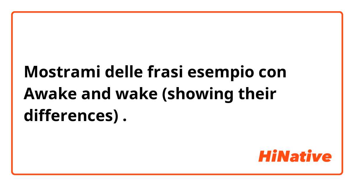 Mostrami delle frasi esempio con Awake and wake (showing their differences) .