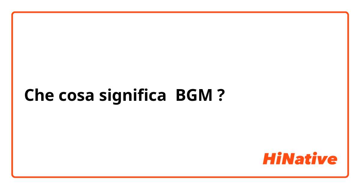 Che cosa significa BGM?