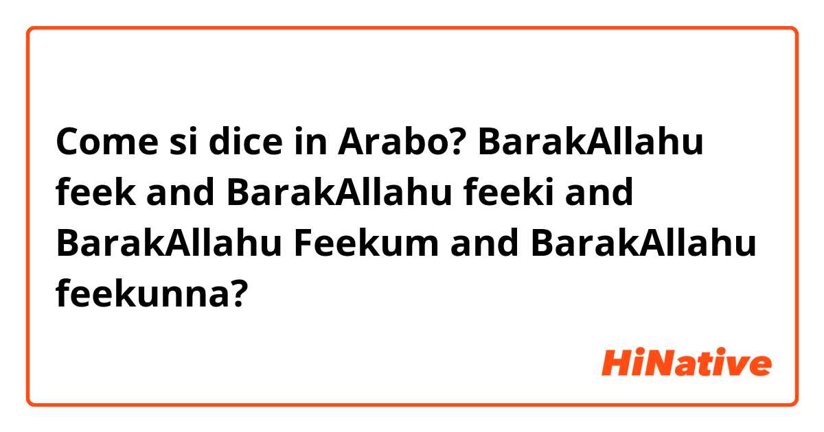 Come si dice in Arabo? BarakAllahu feek and BarakAllahu feeki and BarakAllahu Feekum and BarakAllahu feekunna?