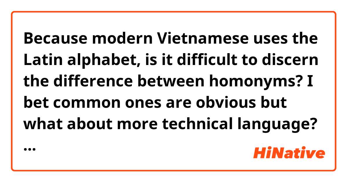 Because modern Vietnamese uses the Latin alphabet, is it difficult to discern the difference between homonyms? 

I bet common ones are obvious but what about more technical language?  I know in Chinese there are plenty of homonyms but they all have a unique character and can be differentiated easily. 