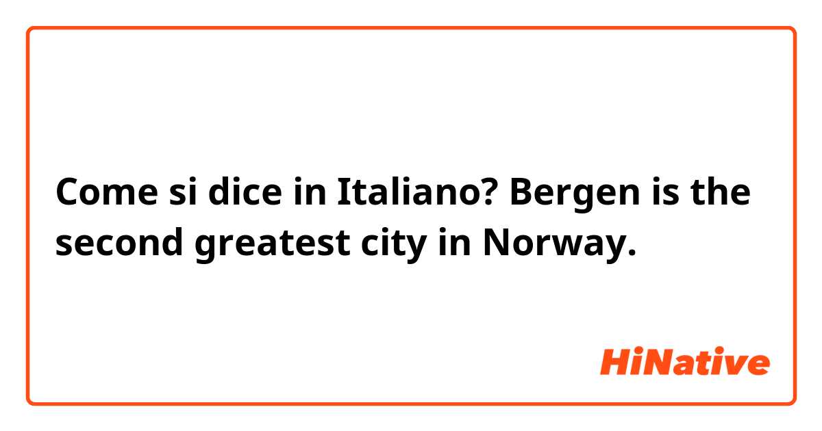 Come si dice in Italiano? Bergen is the second greatest city in Norway.