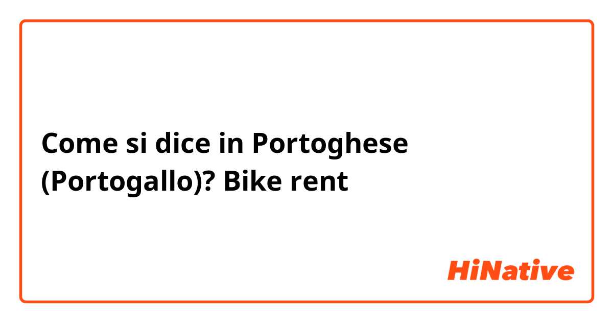 Come si dice in Portoghese (Portogallo)? Bike rent