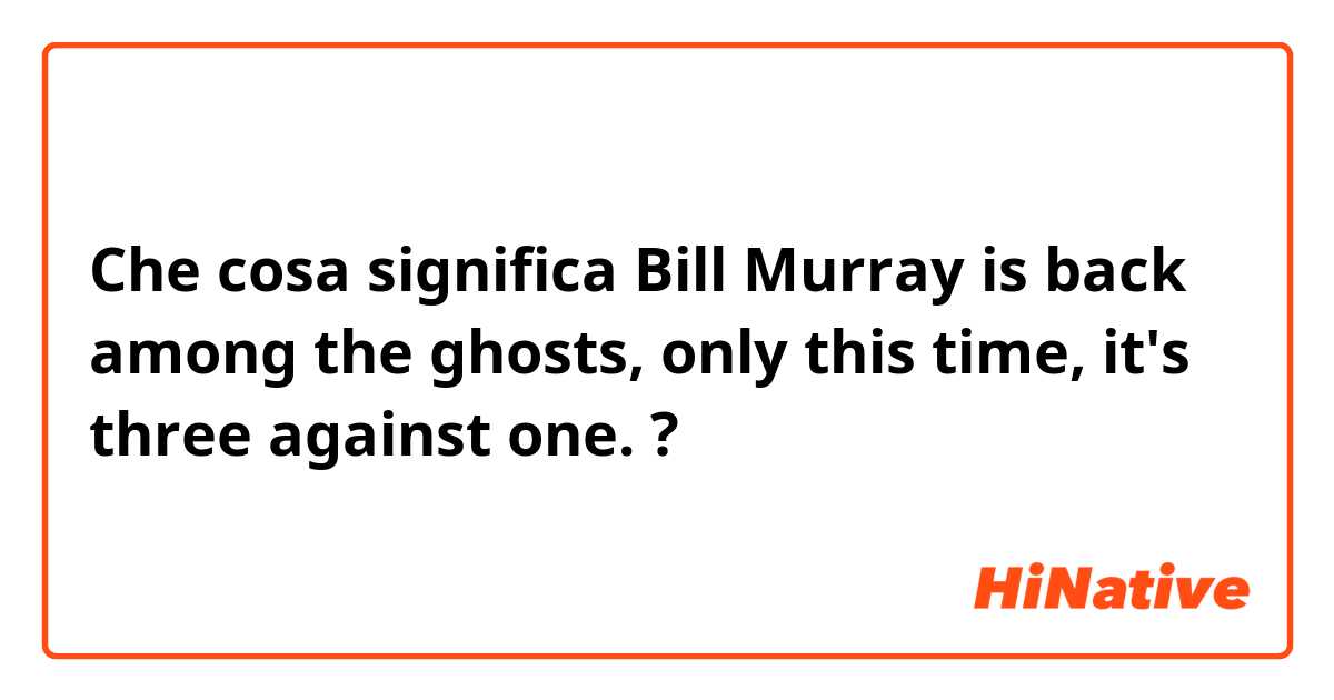 Che cosa significa Bill Murray is back among the ghosts, only this time, it's three against one.?