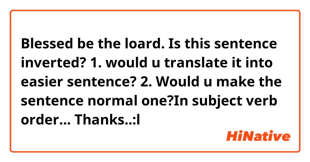 Blessed be the loard. 

Is this sentence inverted?

1. would u translate it into easier sentence?
2. Would u make the sentence normal one?In subject verb order...

Thanks..:l