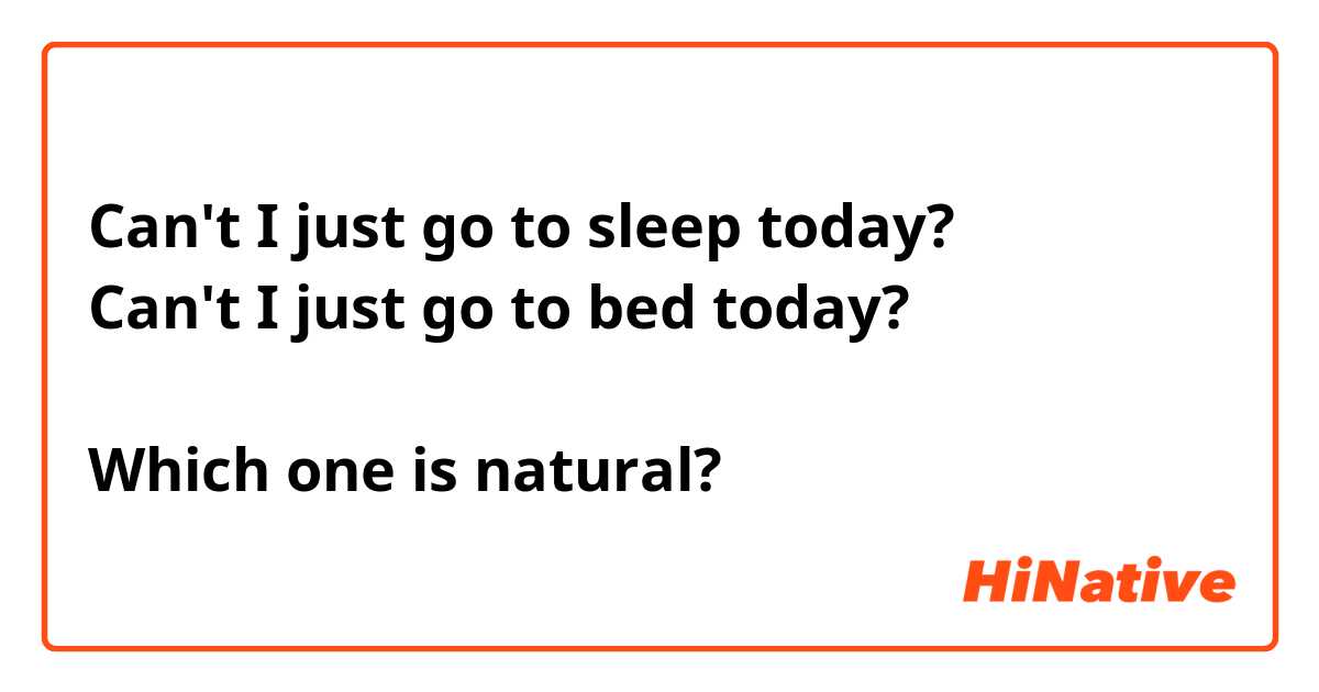 Can't I just go to sleep today?
Can't I just go to bed today?

Which one is natural?