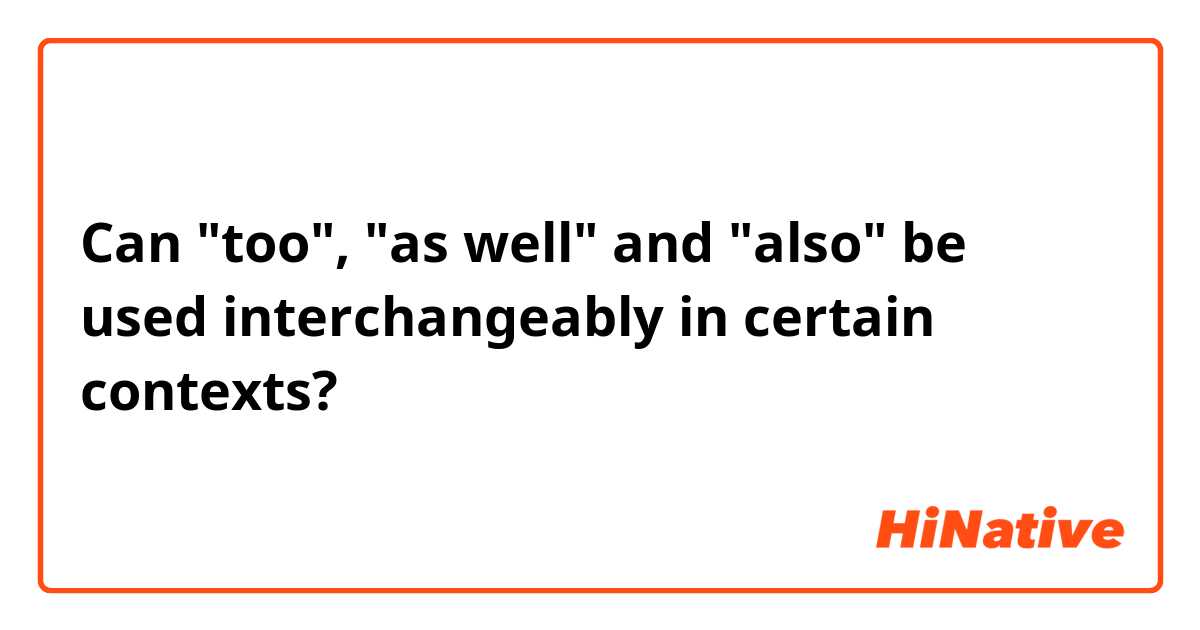 Can "too", "as well" and "also" be used interchangeably in certain contexts?