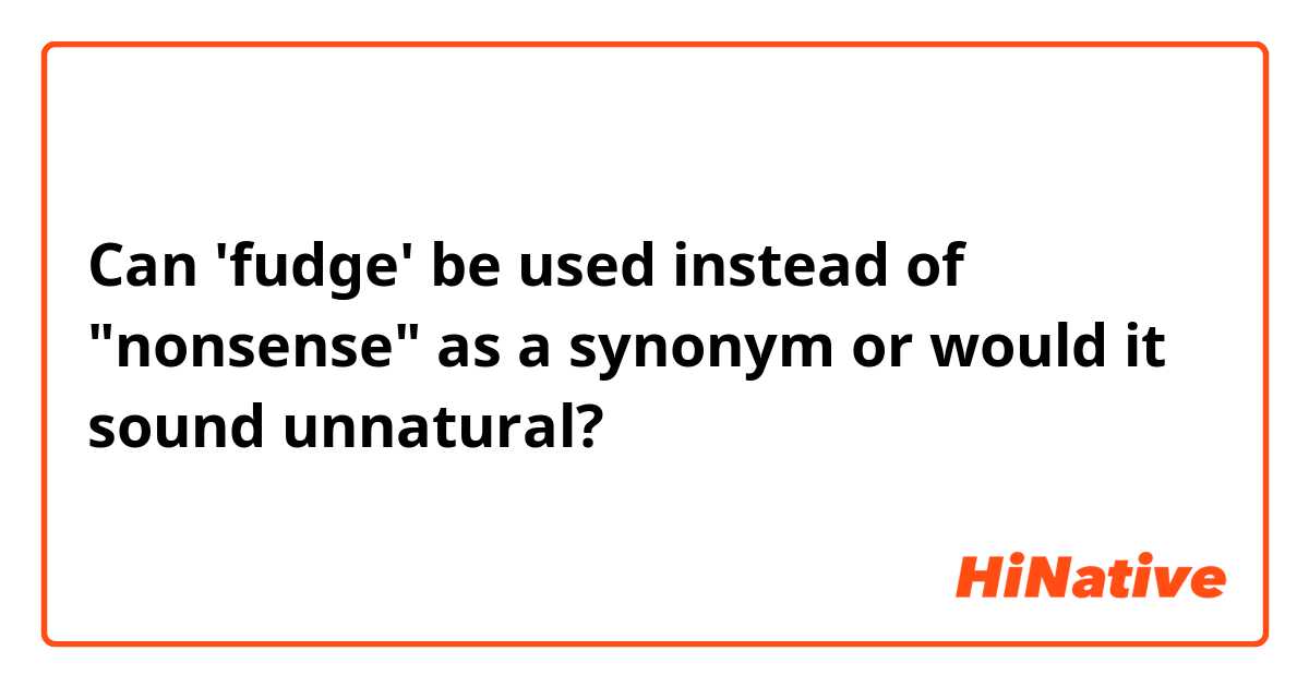 Can 'fudge' be used instead of "nonsense" as a synonym or would it sound unnatural?