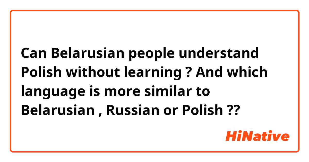 Can Belarusian people understand Polish without learning ? 
And which language is more similar to Belarusian , Russian or Polish ?? 