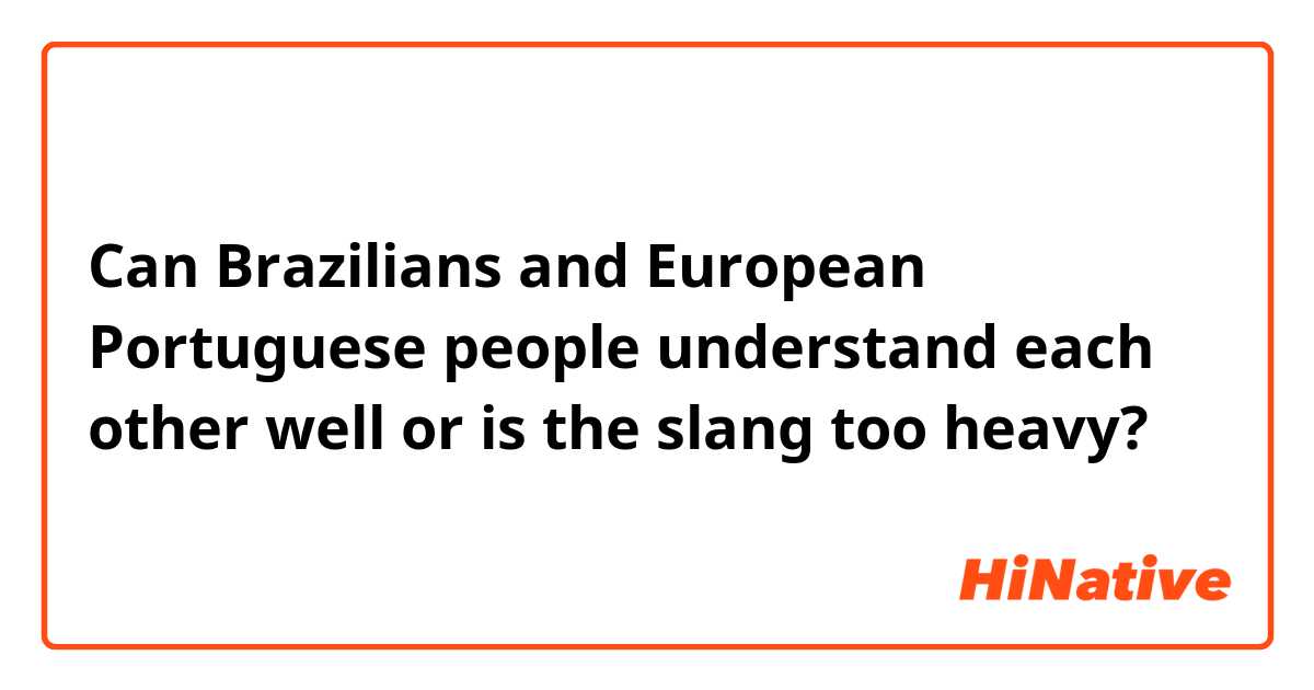 Can Brazilians and European Portuguese people understand each other well or is the slang too heavy?