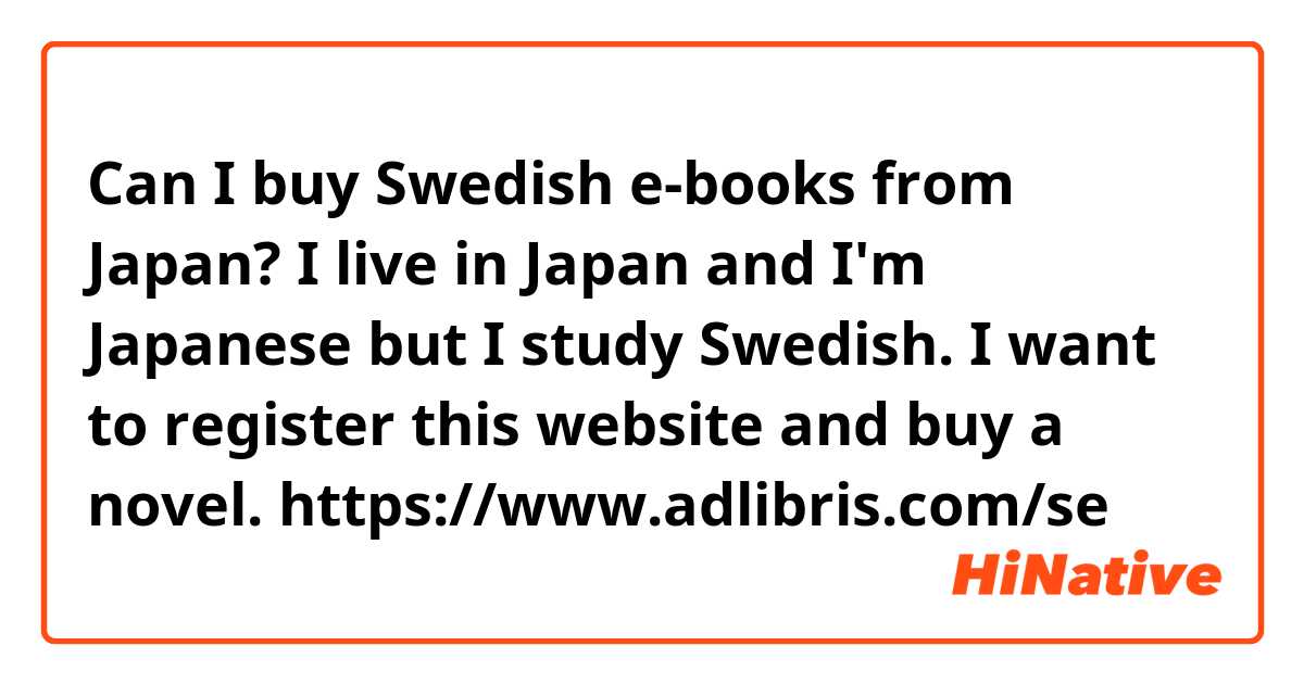 Can I buy Swedish e-books from Japan?

I live in Japan and I'm Japanese but I study Swedish.

I want to register this website and buy a novel.

https://www.adlibris.com/se
