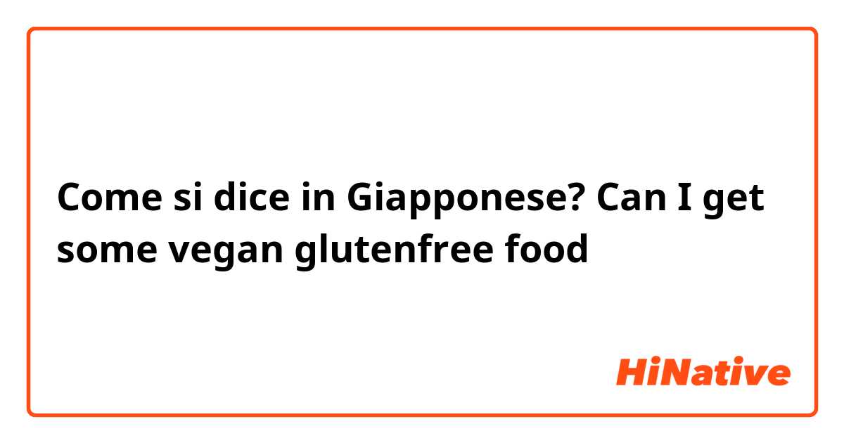 Come si dice in Giapponese? Can I get some vegan glutenfree food 