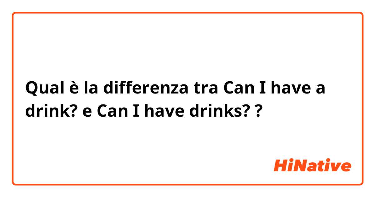 Qual è la differenza tra  Can I have a drink? e Can I have drinks? ?