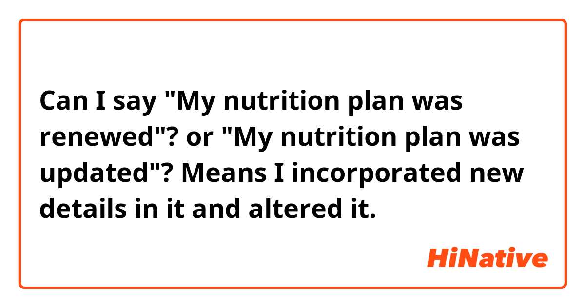 Can I say "My nutrition plan was renewed"?
or "My nutrition plan was updated"?

Means I incorporated new details in it and altered it.