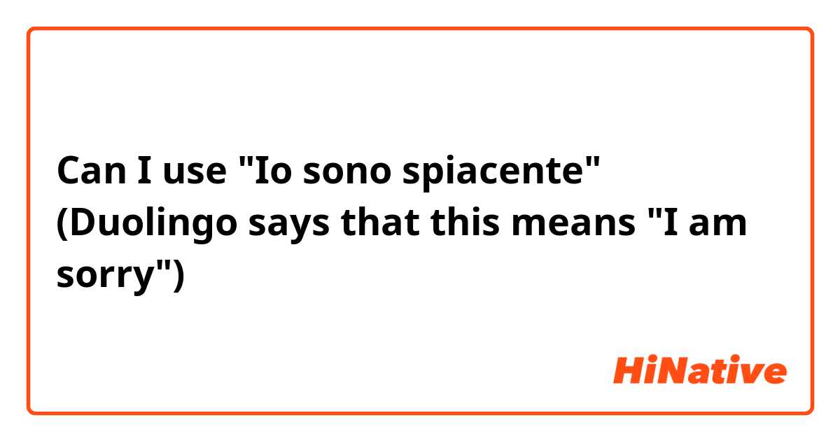 Can I use "Io sono spiacente" (Duolingo says that this means "I am sorry")