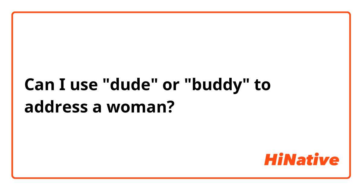Can I use "dude" or "buddy" to address a woman?