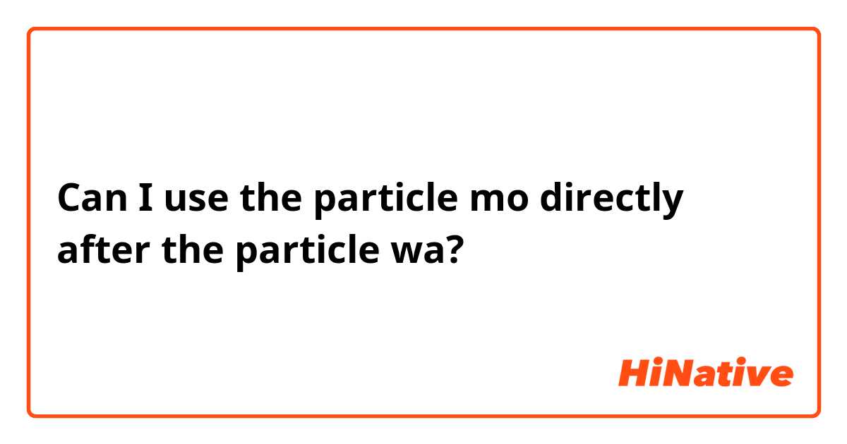 Can I use the particle mo directly after the particle wa? 