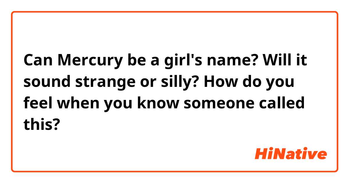Can Mercury be a girl's name? Will it sound strange or silly? How do you feel when you know someone called this?