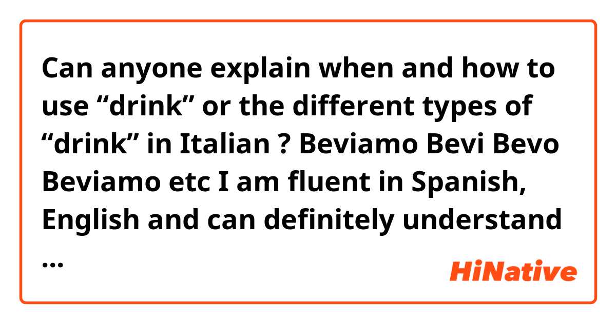 Can anyone explain when and how to use “drink” or the different types of “drink” in Italian ?

Beviamo 
Bevi
Bevo
Beviamo etc 

I am fluent in Spanish, English and can definitely understand some Italian, very similar to Spanish but still it can be confusing 