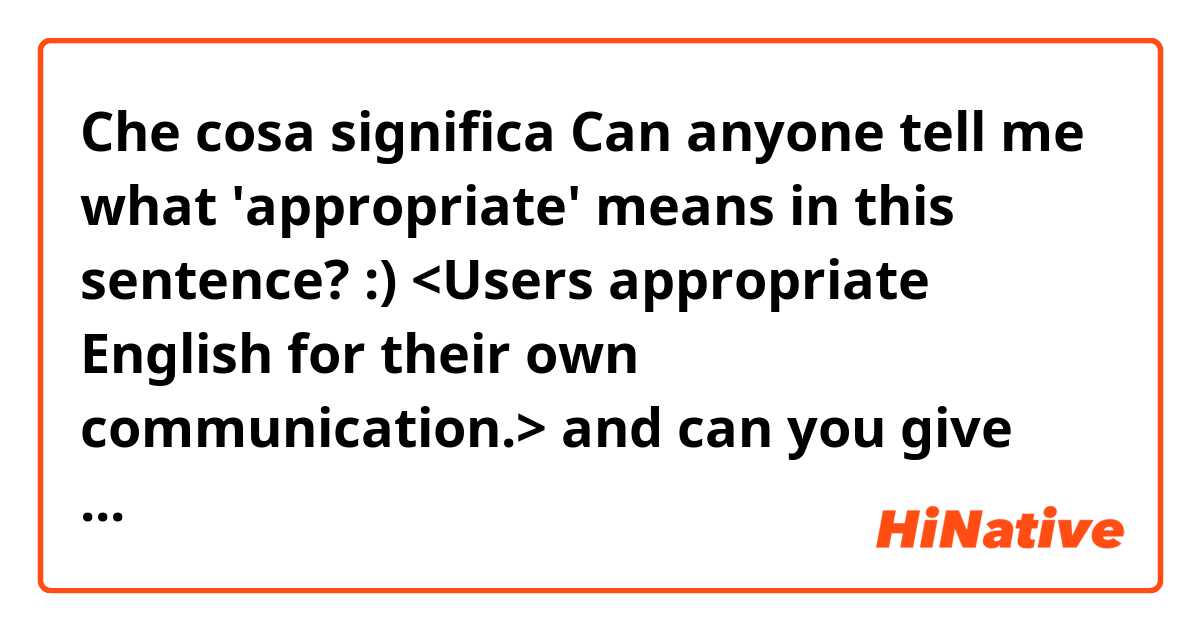 Che cosa significa Can anyone tell me what 'appropriate' means in this sentence? :)
<Users appropriate English for their own communication.>

and can you give me some examples that use 'appropriate(verb)'??