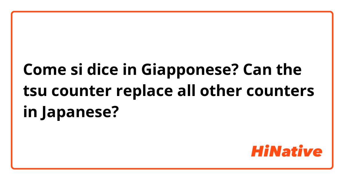 Come si dice in Giapponese? Can the tsu counter replace all other counters in Japanese?