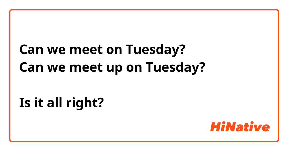 Can we meet on Tuesday?
Can we meet up on Tuesday?

Is it all right?