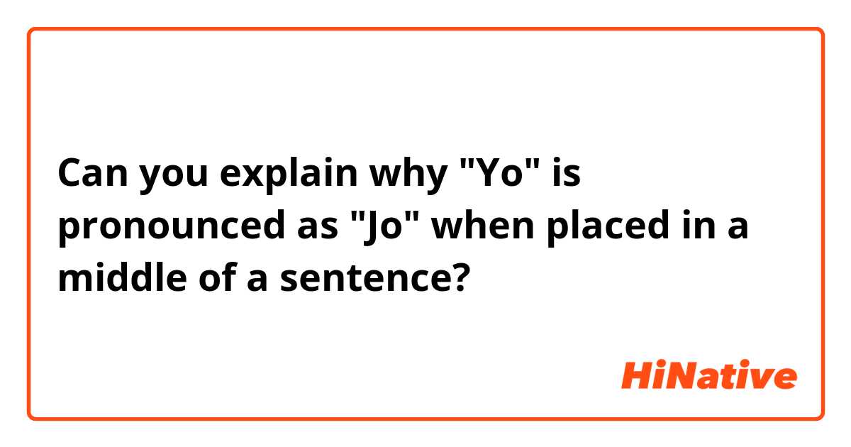 Can you explain why "Yo" is pronounced as "Jo" when placed in a middle of a sentence? 