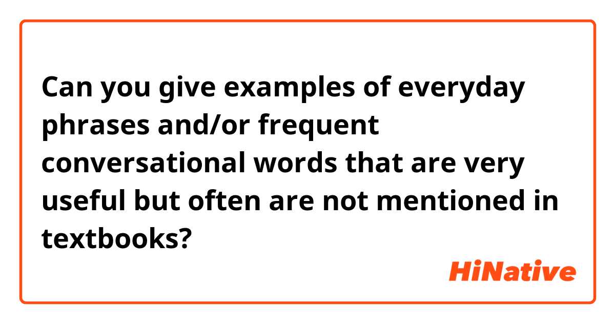 Can you give examples of everyday phrases and/or frequent conversational words that are very useful but often are not mentioned in textbooks?