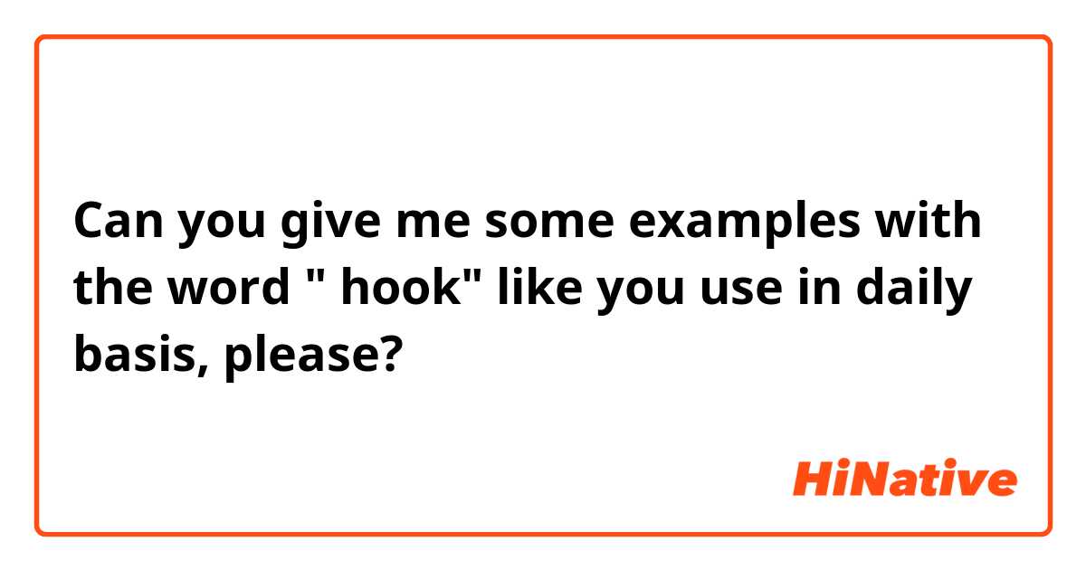 Can you give me some examples with the word " hook" like you use in daily basis, please?