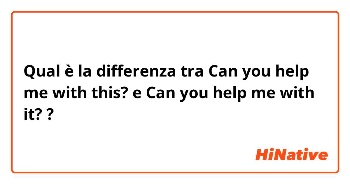 Qual è la differenza tra  Can you help me with this? e Can you help me with it? ?