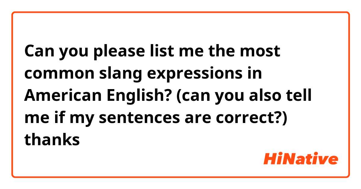 Can you please list me the most common slang expressions in American English? (can you also tell me if my sentences are correct?) thanks