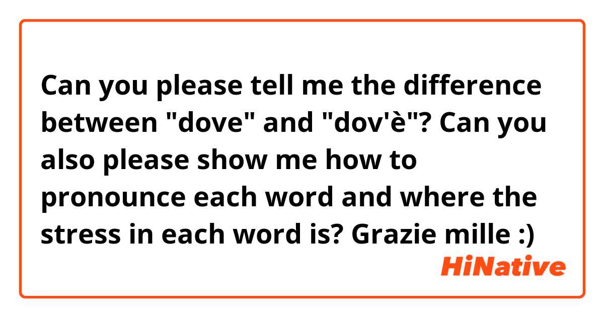 Can you please tell me the difference between "dove" and "dov'è"? Can you also please show me how to pronounce each word and where the stress in each word is? Grazie mille :)