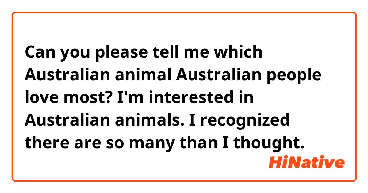Can you please tell me which Australian animal Australian people love most?
I'm interested in Australian animals. I recognized there are so many than I thought.
