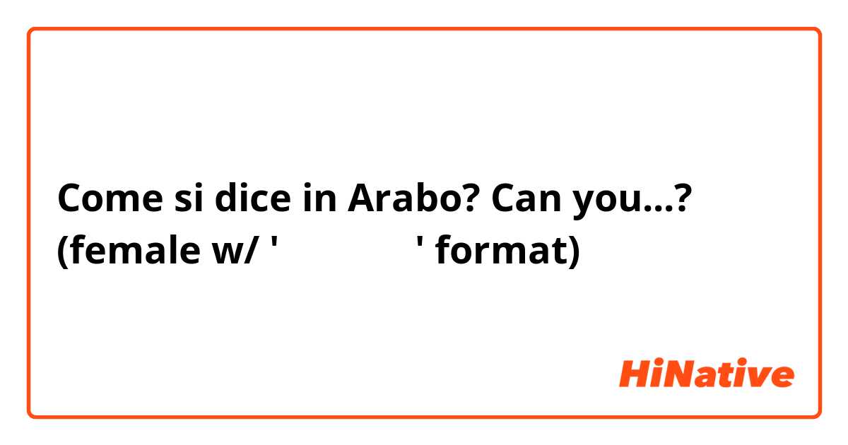 Come si dice in Arabo? Can you...? (female w/ 'يستطيع' format) 