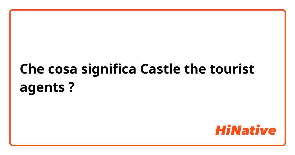 Che cosa significa Castle the tourist agents?