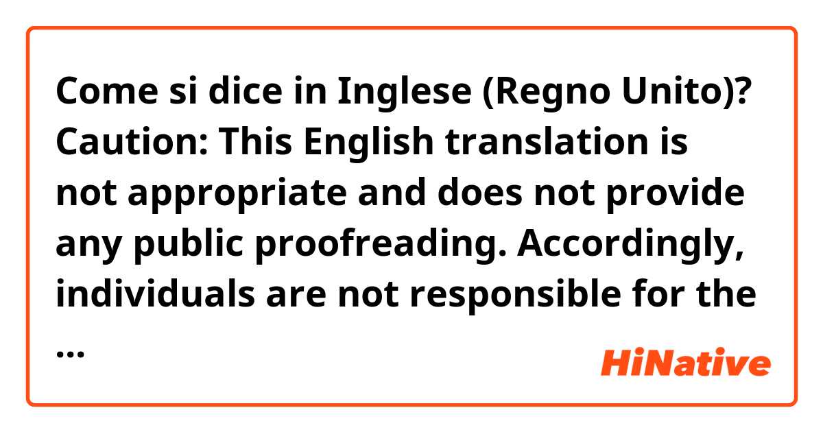 Come si dice in Inglese (Regno Unito)? Caution:
This English translation is not appropriate and does not provide any public proofreading. Accordingly, individuals are not responsible for the Japanese and English texts described herein. 