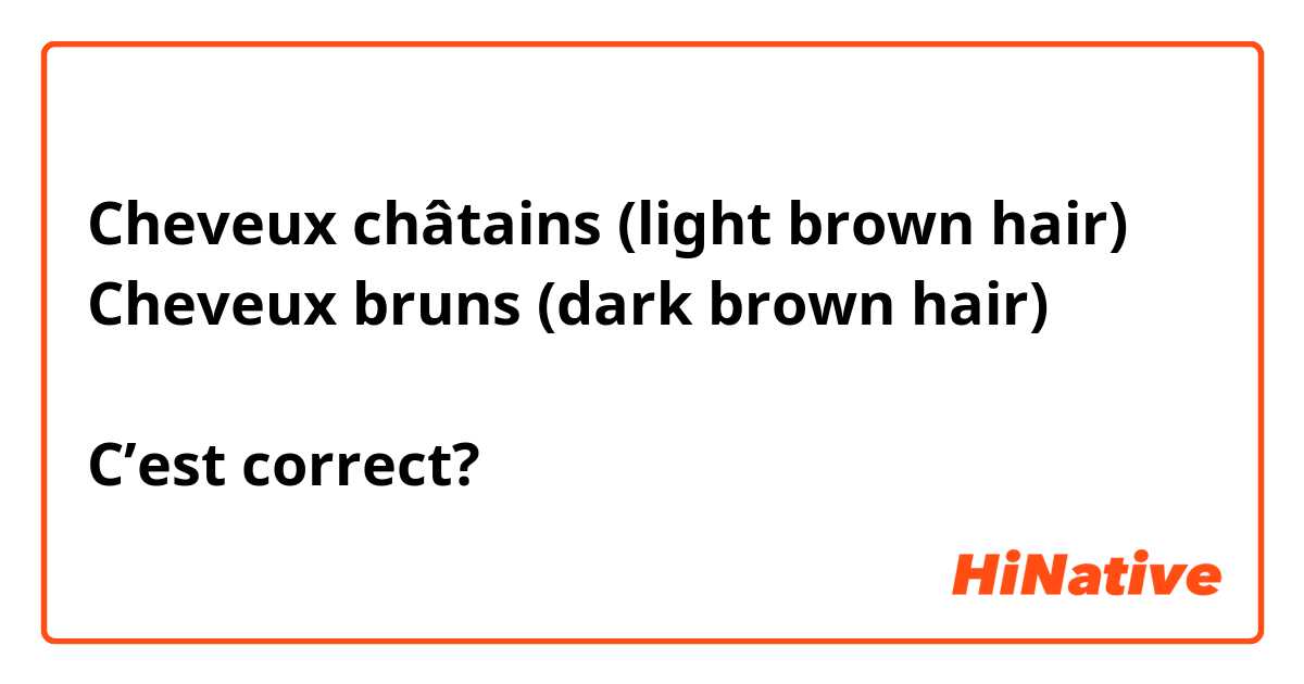 Cheveux châtains (light brown hair)
Cheveux bruns (dark brown hair)

C’est correct?