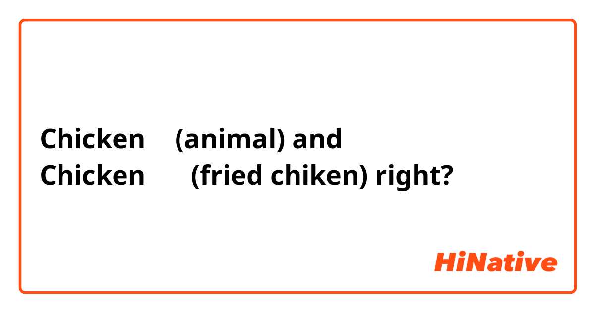 Chicken 닭 (animal) and
Chicken 치킨 (fried chiken) right?