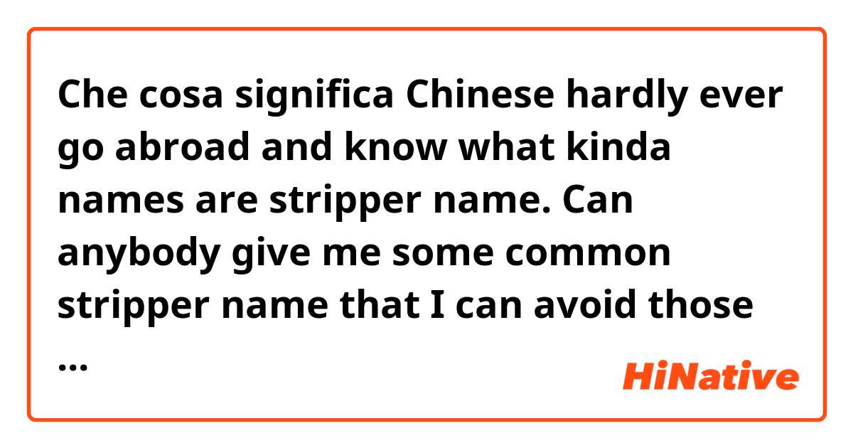 Che cosa significa Chinese hardly ever go abroad and know what kinda names are stripper name. Can anybody give me some common stripper name that I can avoid those when I give my friends an English name??
