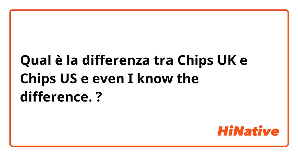 Qual è la differenza tra  Chips UK e Chips US e even I know the difference. ?