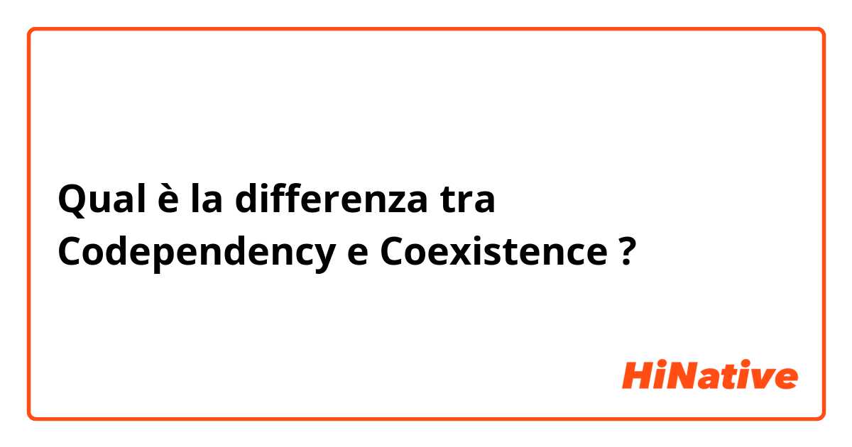 Qual è la differenza tra  Codependency e Coexistence ?