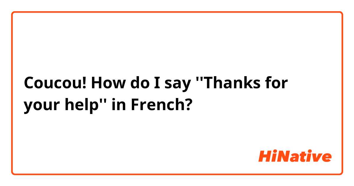 Coucou! How do I say ''Thanks for your help'' in French?