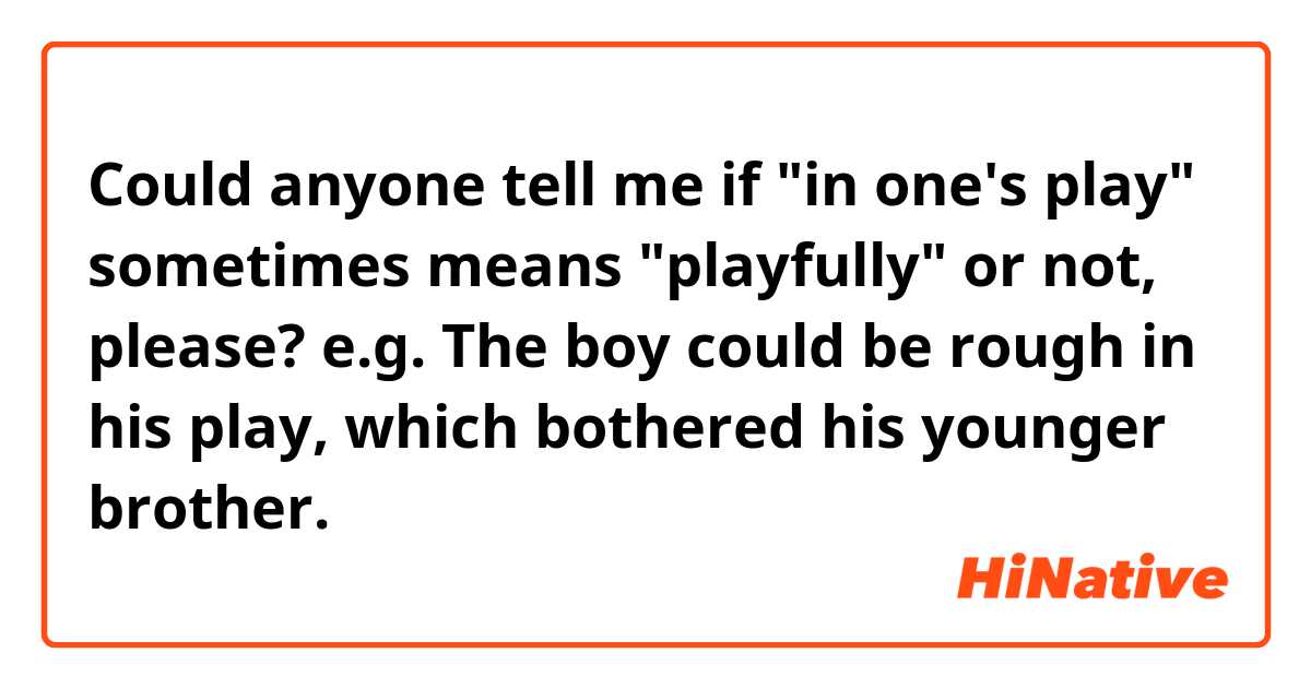 Could anyone tell me if "in one's play" sometimes means "playfully" or not, please?

e.g. The boy could be rough in his play, which bothered his younger brother.