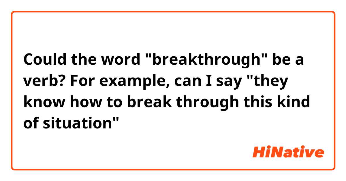 Could the word "breakthrough" be a verb? For example, can I say "they know how to break through this kind of situation"