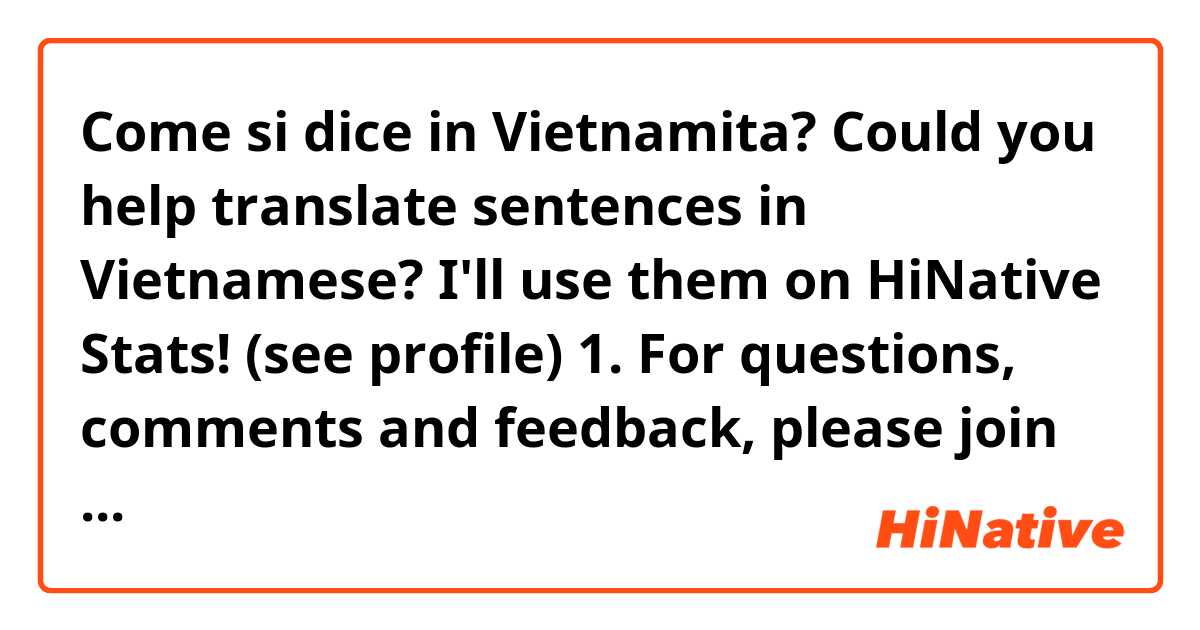 Come si dice in Vietnamita? Could you help translate sentences in Vietnamese?
I'll use them on HiNative Stats! (see profile)

1. For questions, comments and feedback, please join the HiNative Discord server
2. Native speakers and learners can also talk to each other on Discord!