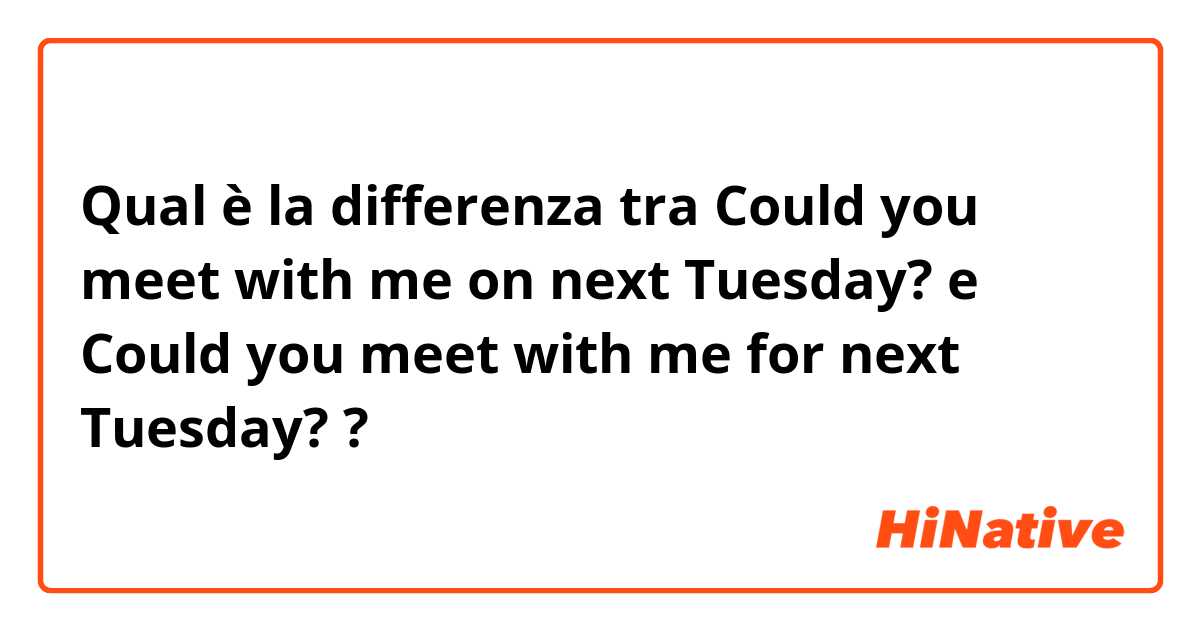 Qual è la differenza tra  Could you meet with me on next Tuesday? e Could you meet with me for next Tuesday? ?